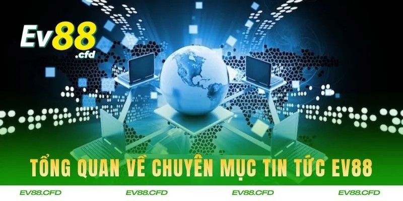 Tổng quan về chuyên mục tin tức nổi bật trên EV88